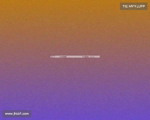 nba精彩赛事2017 勇士骑士巅峰对决库里詹姆斯2017年NBA传奇之战